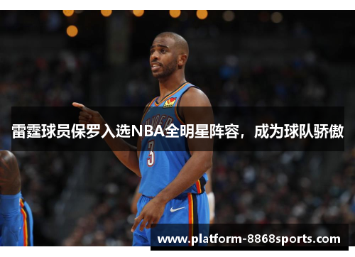 雷霆球员保罗入选NBA全明星阵容，成为球队骄傲