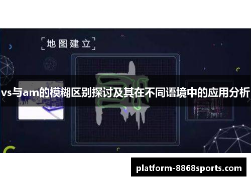 vs与am的模糊区别探讨及其在不同语境中的应用分析