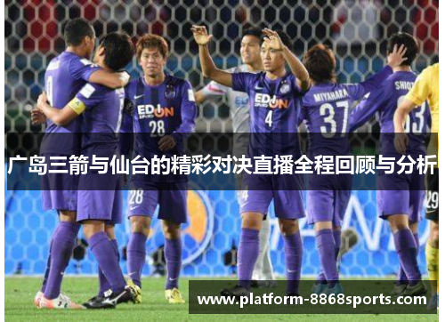 广岛三箭与仙台的精彩对决直播全程回顾与分析